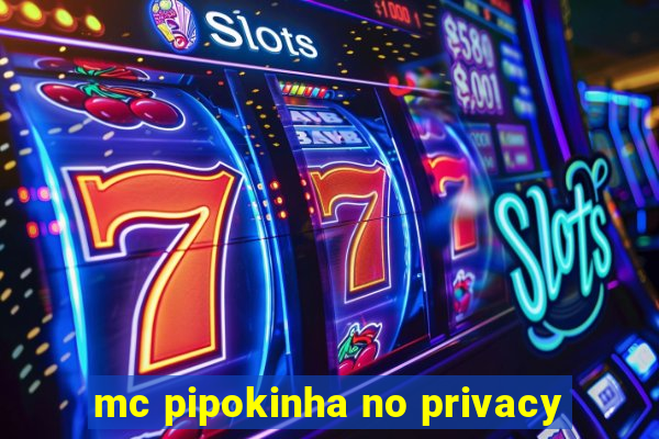 mc pipokinha no privacy